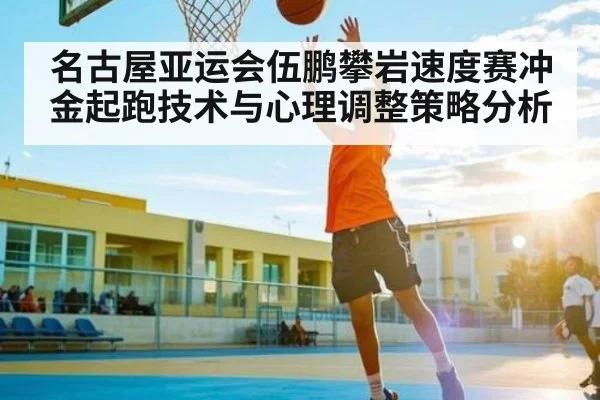 名古屋亚运会伍鹏攀岩速度赛冲金起跑技术与心理调整策略分析 | kaiyun sports