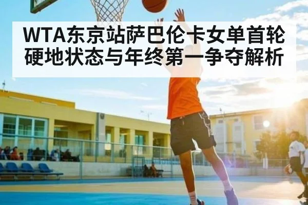 WTA东京站萨巴伦卡女单首轮硬地状态与年终第一争夺解析 | kaiyun sports