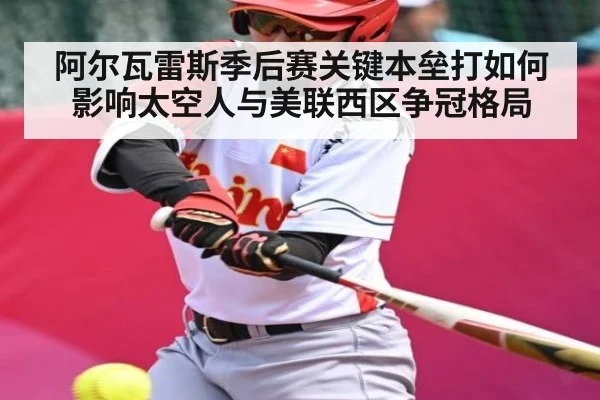 阿尔瓦雷斯季后赛关键本垒打如何影响太空人与美联西区争冠格局 | kaiyun sports