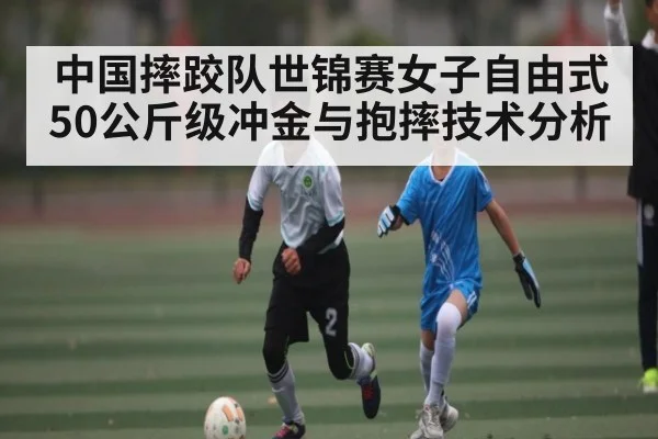 中国摔跤队世锦赛女子自由式50公斤级冲金与抱摔技术分析 | kaiyun sports