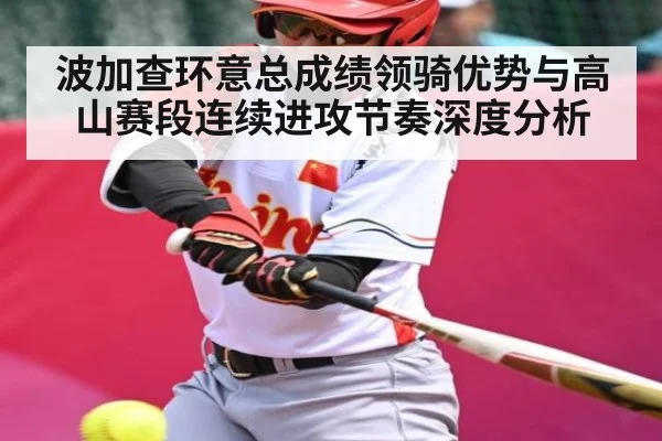 波加查环意总成绩领骑优势与高山赛段连续进攻节奏深度分析