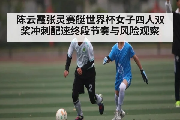 陈云霞张灵赛艇世界杯女子四人双桨冲刺配速终段节奏与风险观察
