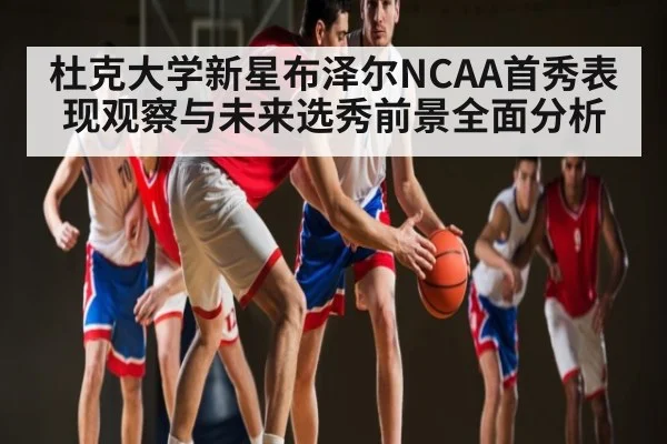 杜克大学新星布泽尔NCAA首秀表现观察与未来选秀前景全面分析